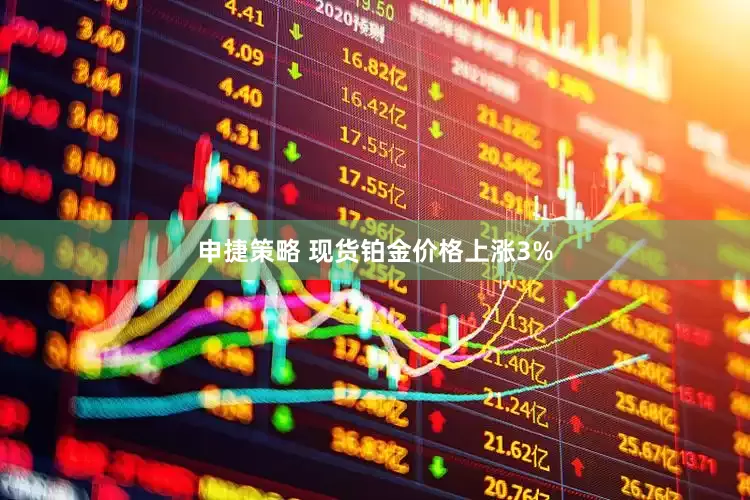 申捷策略 现货铂金价格上涨3%