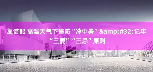 靠谱配 高温天气下谨防“冷中暑” 记牢“三要”“三忌”原则