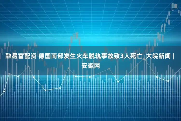 融易富配资 德国南部发生火车脱轨事故致3人死亡_大皖新闻 | 安徽网