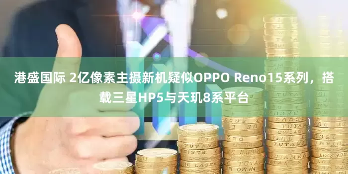港盛国际 2亿像素主摄新机疑似OPPO Reno15系列，搭载三星HP5与天玑8系平台