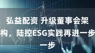 弘益配资 升级董事会架构，陆控ESG实践再进一步
