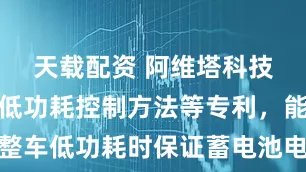 天载配资 阿维塔科技申请整车低功耗控制方法等专利，能在整车低功耗时保证蓄电池电量处于良好状态