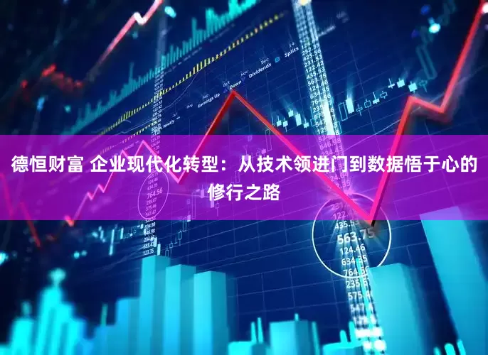 德恒财富 企业现代化转型：从技术领进门到数据悟于心的修行之路