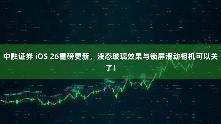 中融证券 iOS 26重磅更新，液态玻璃效果与锁屏滑动相机可以关了！