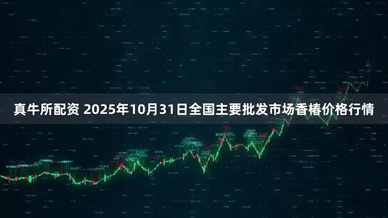 真牛所配资 2025年10月31日全国主要批发市场香椿价格行情